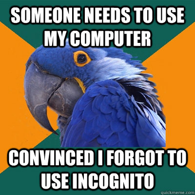 someone needs to use my computer  convinced i forgot to use incognito  Paranoid Parrot