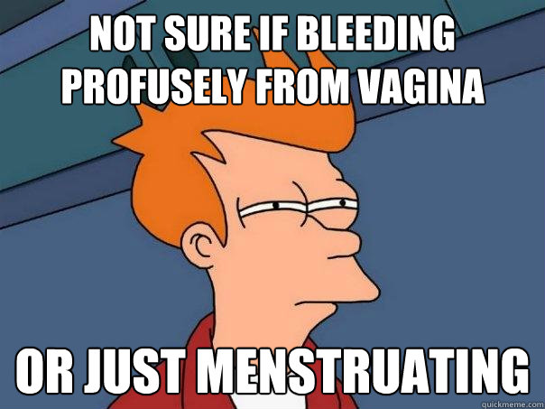 not sure if bleeding profusely from vagina or just menstruating  Futurama Fry