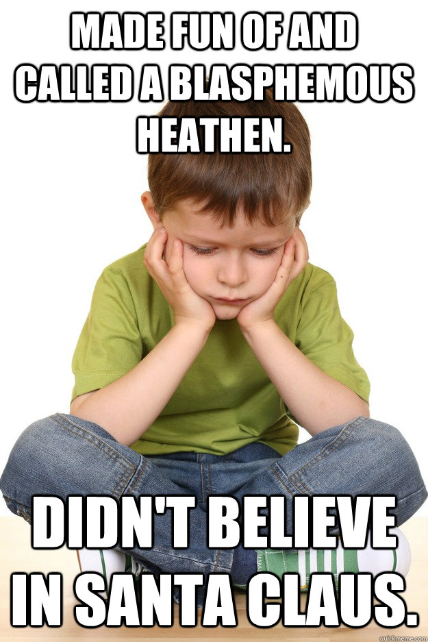 Made fun of and called a blasphemous heathen. Didn't believe in Santa Claus. - Made fun of and called a blasphemous heathen. Didn't believe in Santa Claus.  First grade problems