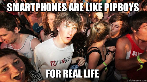 smartphones are like pipboys
 for real life  Sudden Clarity Clarence