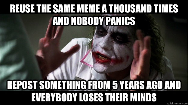 reuse the same meme a thousand times and nobody panics repost something from 5 years ago and everybody loses their minds  Joker Mind Loss