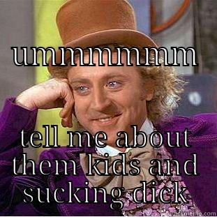  UMMMMMM TELL ME ABOUT THEM KIDS AND SUCKING DICK Condescending Wonka