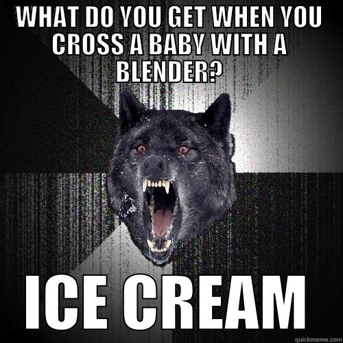 WHAT DO YOU GET WHEN YOU CROSS A BABY WITH A BLENDER? ICE CREAM Insanity Wolf