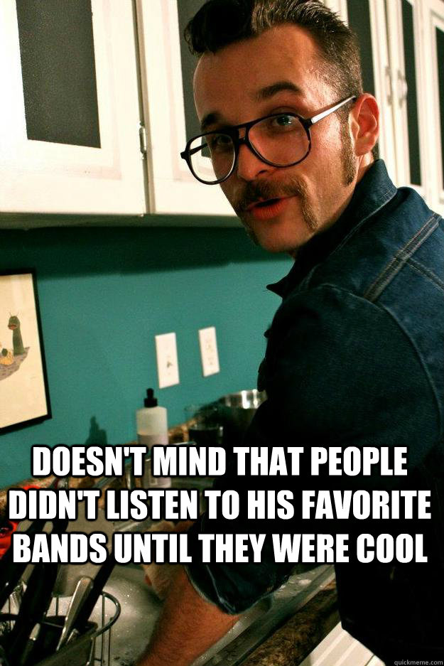 Doesn't mind that people didn't listen to his favorite bands until they were cool  Good Guy Hipster