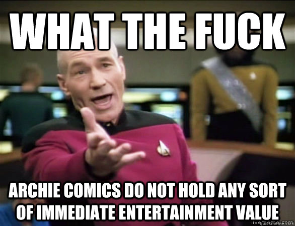 what the fuck archie comics do not hold any sort of immediate entertainment value  Annoyed Picard HD
