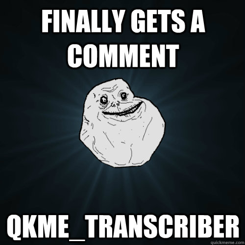 Finally gets a comment qkme_transcriber  Forever Alone