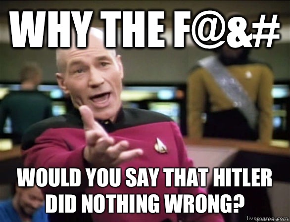 Why the f@&# Would you say that hitler did nothing wrong?  Annoyed Picard HD