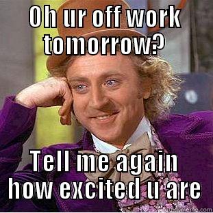 OH UR OFF WORK TOMORROW? TELL ME AGAIN HOW EXCITED U ARE Creepy Wonka