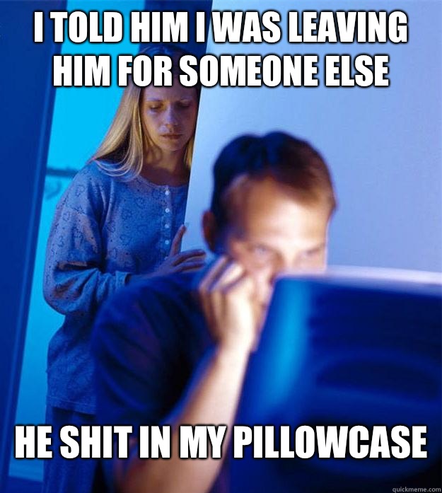 I told him I was leaving him for someone else He shit in my pillowcase  Redditors Wife