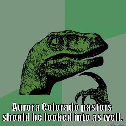  AURORA COLORADO PASTORS SHOULD BE LOOKED INTO AS WELL. Philosoraptor