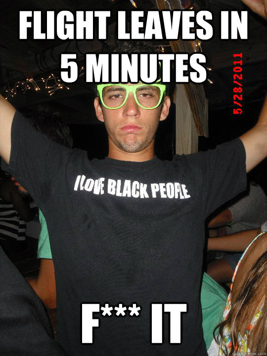 Flight leaves in 5 minutes F*** IT - Flight leaves in 5 minutes F*** IT  F it guy