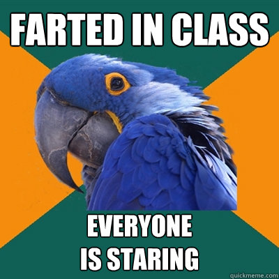 farted in class Everyone 
is staring   Paranoid Parrot