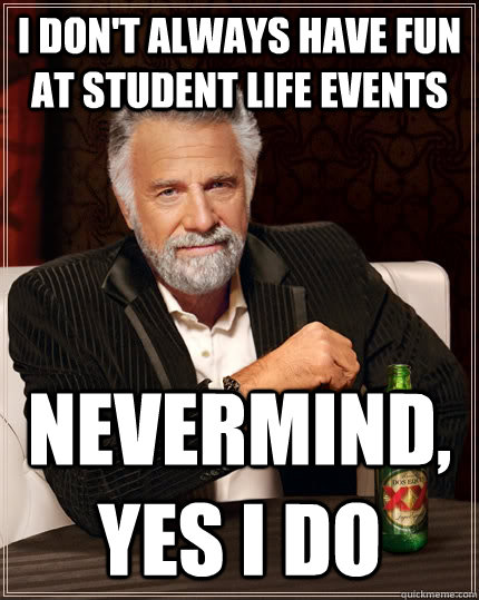 I don't always have fun at student life events nevermind, yes i do  The Most Interesting Man In The World