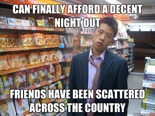 Can finally afford a decent night out friends have been scattered across the country  Disenchanted Young Professional