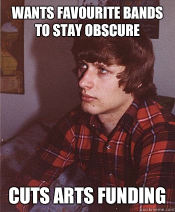 WANTS FAVOURITE BANDS TO STAY OBSCURE CUTS ARTS FUNDING  Hipster Harper