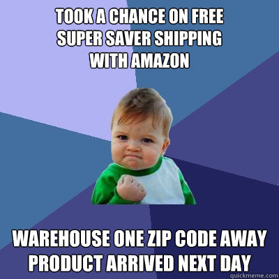 took a chance on free
super saver shipping
with amazon warehouse one zip code away
product arrived next day - took a chance on free
super saver shipping
with amazon warehouse one zip code away
product arrived next day  Success Kid