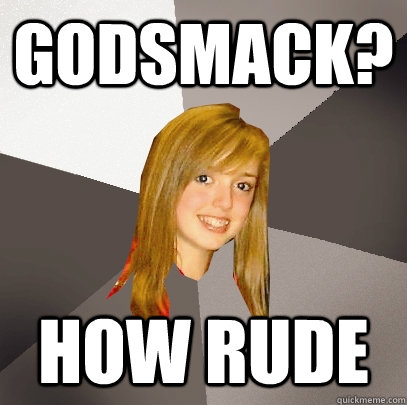 Godsmack? How Rude  Musically Oblivious 8th Grader