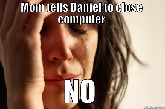 MOM TELLS DANIEL TO CLOSE COMPUTER NO First World Problems
