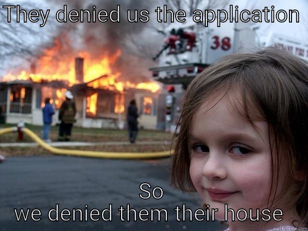 Rent application denied - THEY DENIED US THE APPLICATION  SO WE DENIED THEM THEIR HOUSE  Disaster Girl