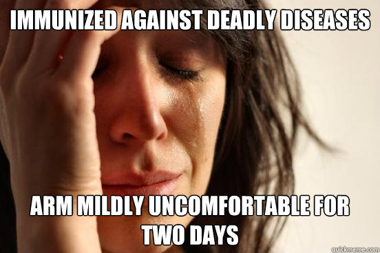 Immunized against deadly diseases arm mildly uncomfortable for two days  First World Problems