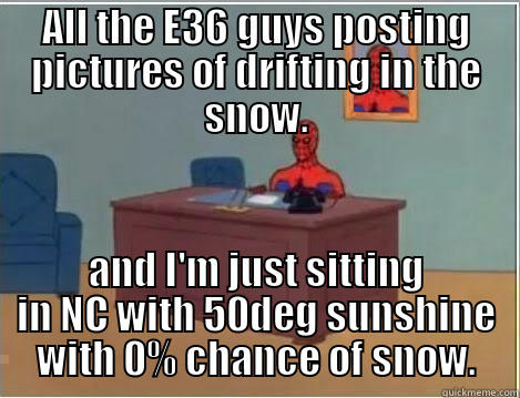 ALL THE E36 GUYS POSTING PICTURES OF DRIFTING IN THE SNOW. AND I'M JUST SITTING IN NC WITH 50DEG SUNSHINE WITH 0% CHANCE OF SNOW. Spiderman Desk