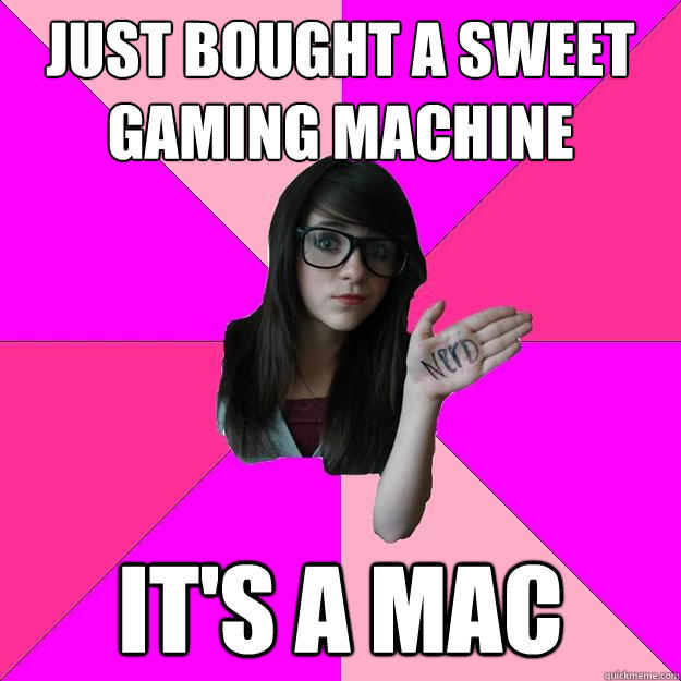 just bought a sweet gaming machine it's a mac  Idiot Nerd Girl