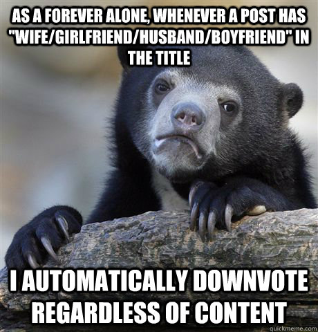 As a Forever Alone, whenever a post has 