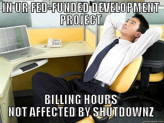 IN UR FED-FUNDED DEVELOPMENT PROJECT BILLING HOURS NOT AFFECTED BY SHUTDOWNZ My daily office thought
