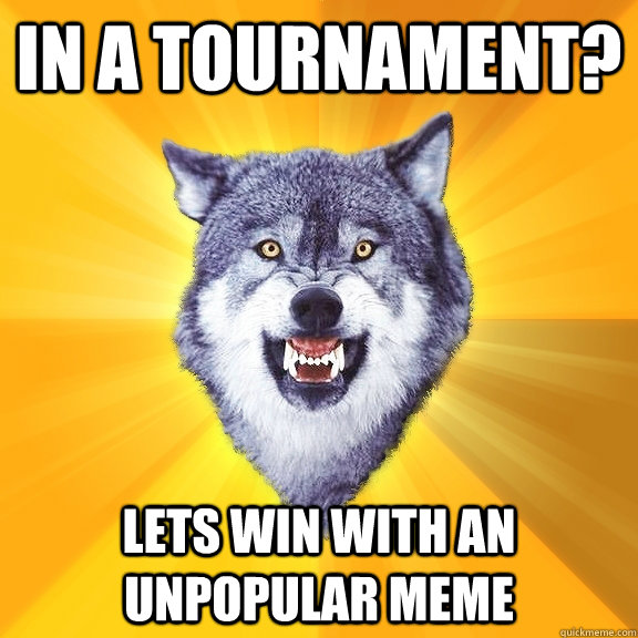 In a tournament? lets win with an unpopular meme  Courage Wolf