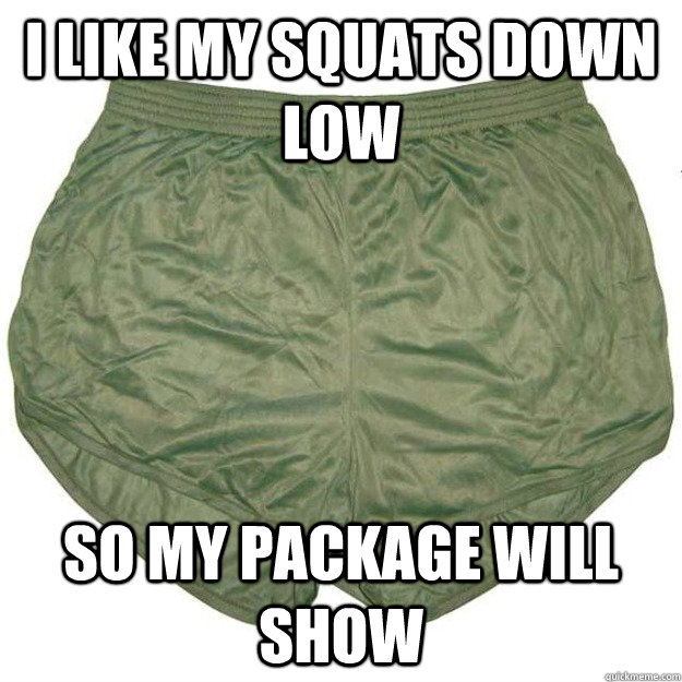 I like my Squats down low So my package will show   Misc