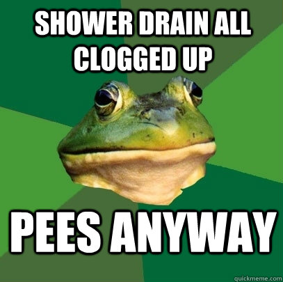 shower drain all clogged up pees anyway  Foul Bachelor Frog