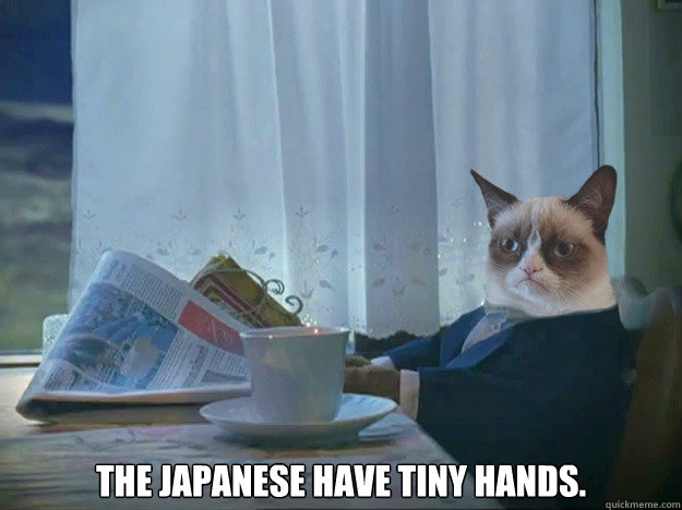  The Japanese have tiny hands. -  The Japanese have tiny hands.  Grumpy Cat Thoughts
