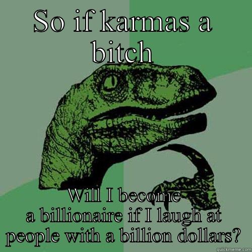 SO IF KARMAS A BITCH WILL I BECOME A BILLIONAIRE IF I LAUGH AT PEOPLE WITH A BILLION DOLLARS? Philosoraptor