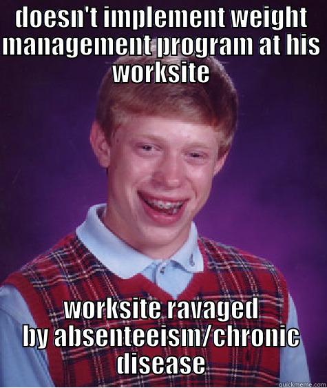 DOESN'T IMPLEMENT WEIGHT MANAGEMENT PROGRAM AT HIS WORKSITE WORKSITE RAVAGED BY ABSENTEEISM/CHRONIC DISEASE Bad Luck Brian