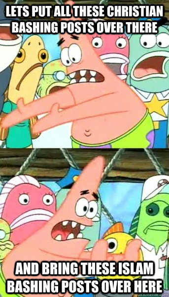 lets put all these christian bashing posts over there and bring these islam bashing posts over here  Push it somewhere else Patrick