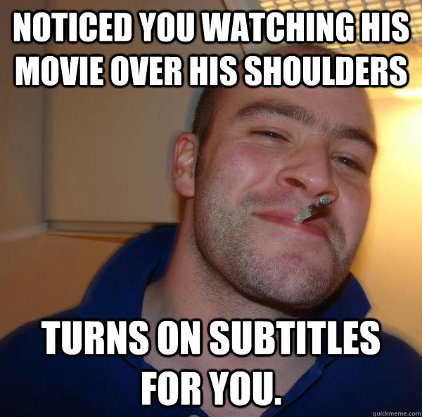 Noticed you watching his movie over his shoulders turns on subtitles for you. - Noticed you watching his movie over his shoulders turns on subtitles for you.  Misc