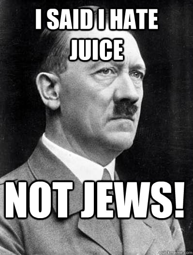 I SAID I HATE JUICE NOT JEWS! - I SAID I HATE JUICE NOT JEWS!  Misunderstood Hitler