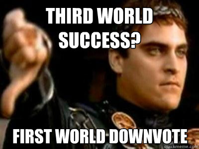 Third World Success? First World Downvote  Downvoting Roman