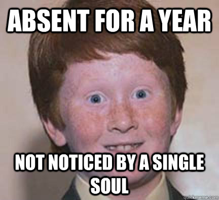 absent for a year not noticed by a single soul - absent for a year not noticed by a single soul  Over Confident Ginger