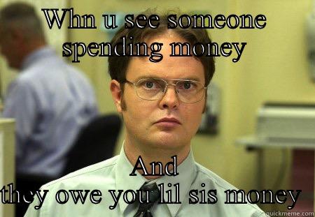 WHN U SEE SOMEONE SPENDING MONEY AND THEY OWE YOU LIL SIS MONEY  Schrute