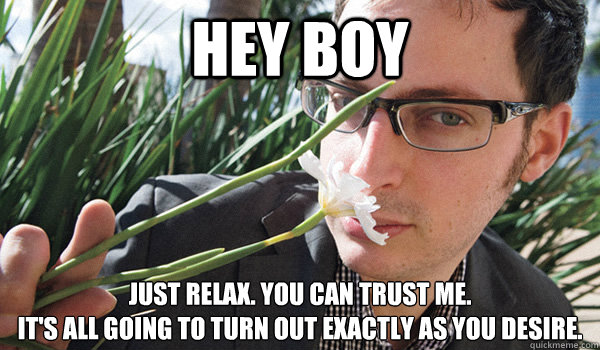 Hey Boy Just relax. You can trust me. 
It's all going to turn out exactly as you desire. - Hey Boy Just relax. You can trust me. 
It's all going to turn out exactly as you desire.  Seductive Nate Silver