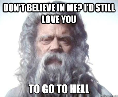 Don't believe in me? I'd still love you to go to hell  