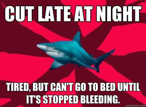 cut late at night tired, but can't go to bed until it's stopped bleeding. - cut late at night tired, but can't go to bed until it's stopped bleeding.  Self-Injury Shark