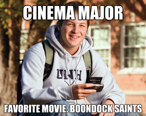 Cinema Major Favorite movie: Boondock Saints  College Freshman