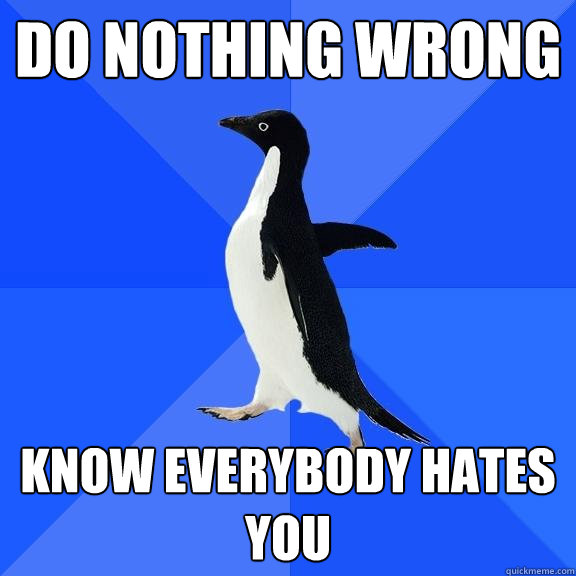 do nothing wrong know everybody hates you  Socially Awkward Penguin