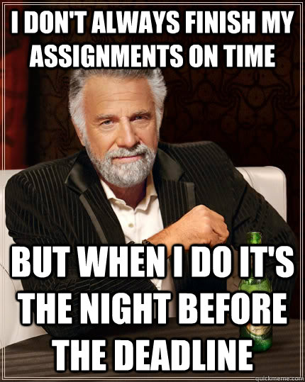 I don't always finish my assignments on time  but when I do it's the night before the deadline  The Most Interesting Man In The World