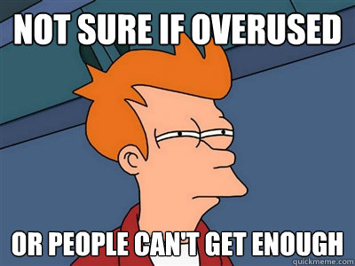 Not sure if overused  or people can't get enough  Fry meme