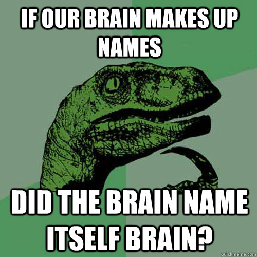 If Our Brain Makes Up Names Did the Brain Name Itself Brain? - If Our Brain Makes Up Names Did the Brain Name Itself Brain?  Philosoraptor