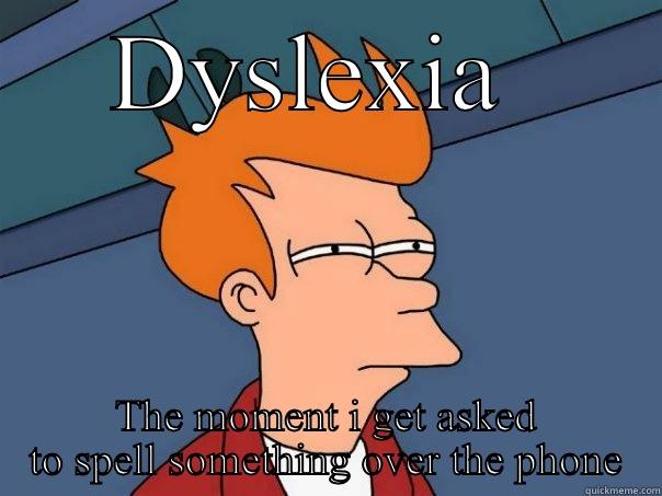 Dyslexia  - DYSLEXIA  THE MOMENT I GET ASKED TO SPELL SOMETHING OVER THE PHONE Futurama Fry