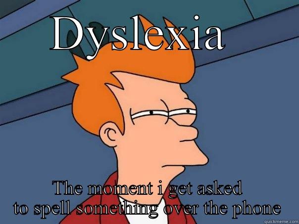 DYSLEXIA  THE MOMENT I GET ASKED TO SPELL SOMETHING OVER THE PHONE Futurama Fry
